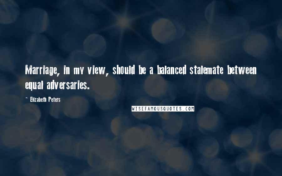 Elizabeth Peters Quotes: Marriage, in my view, should be a balanced stalemate between equal adversaries.