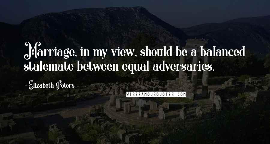 Elizabeth Peters Quotes: Marriage, in my view, should be a balanced stalemate between equal adversaries.