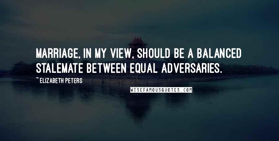 Elizabeth Peters Quotes: Marriage, in my view, should be a balanced stalemate between equal adversaries.