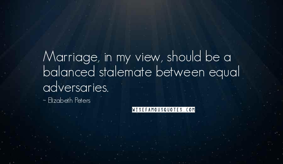 Elizabeth Peters Quotes: Marriage, in my view, should be a balanced stalemate between equal adversaries.