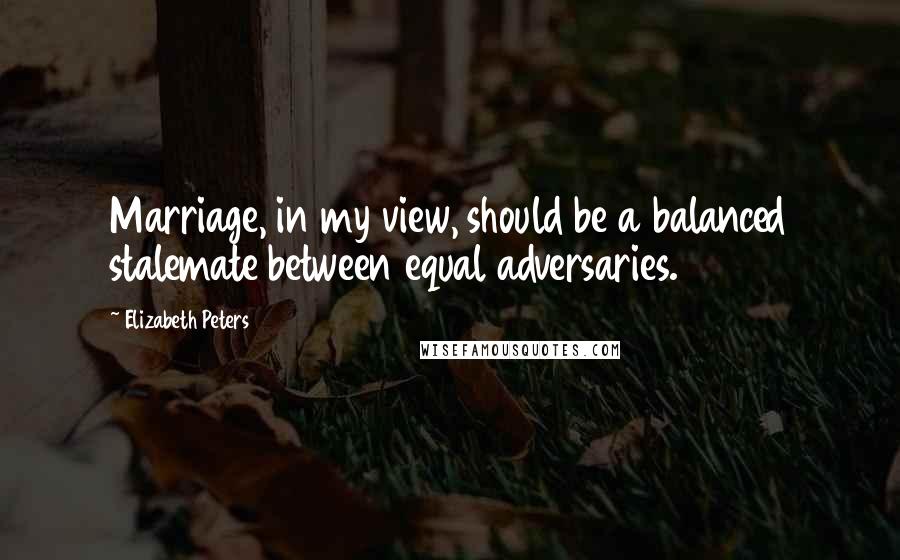 Elizabeth Peters Quotes: Marriage, in my view, should be a balanced stalemate between equal adversaries.