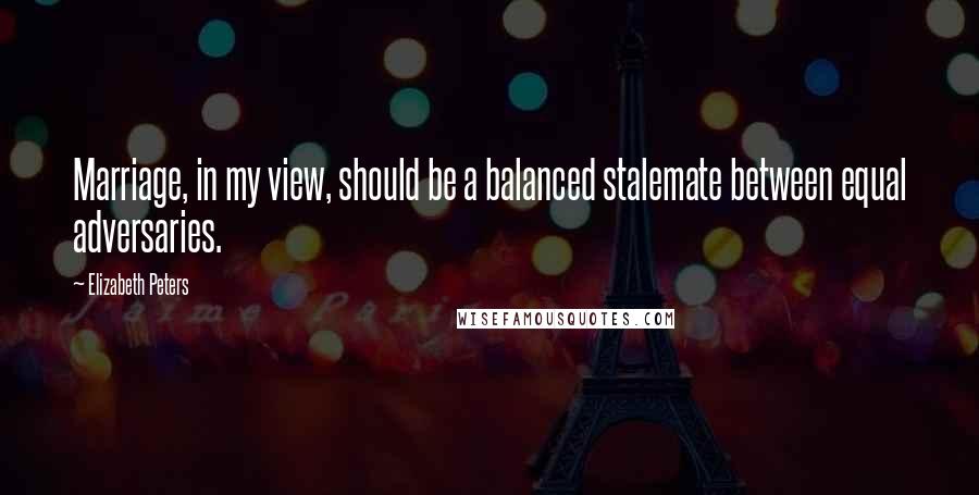 Elizabeth Peters Quotes: Marriage, in my view, should be a balanced stalemate between equal adversaries.