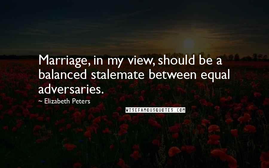 Elizabeth Peters Quotes: Marriage, in my view, should be a balanced stalemate between equal adversaries.