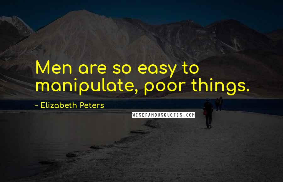 Elizabeth Peters Quotes: Men are so easy to manipulate, poor things.