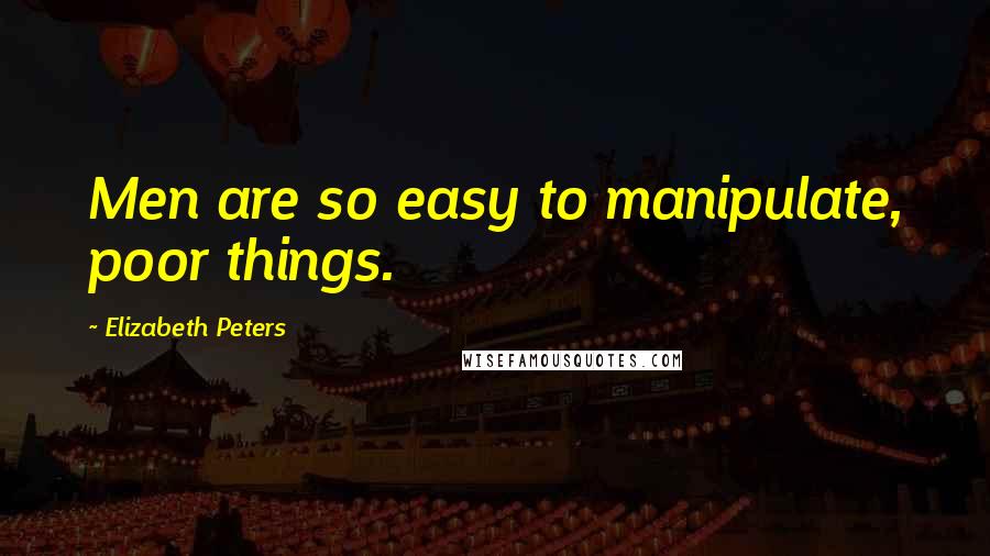 Elizabeth Peters Quotes: Men are so easy to manipulate, poor things.