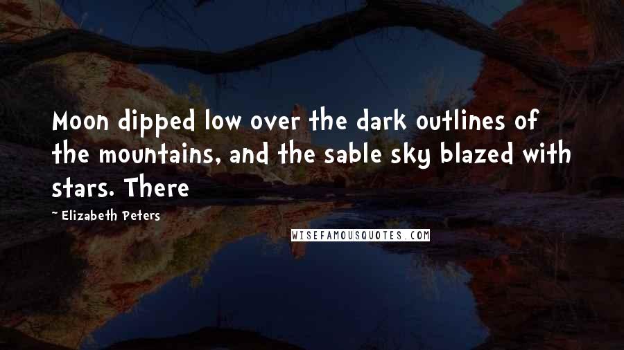 Elizabeth Peters Quotes: Moon dipped low over the dark outlines of the mountains, and the sable sky blazed with stars. There