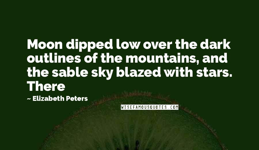 Elizabeth Peters Quotes: Moon dipped low over the dark outlines of the mountains, and the sable sky blazed with stars. There