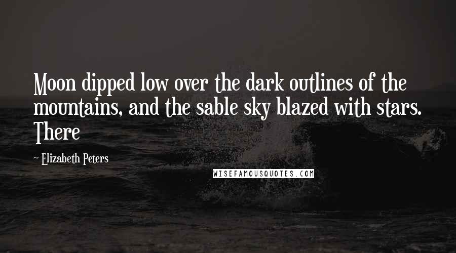 Elizabeth Peters Quotes: Moon dipped low over the dark outlines of the mountains, and the sable sky blazed with stars. There