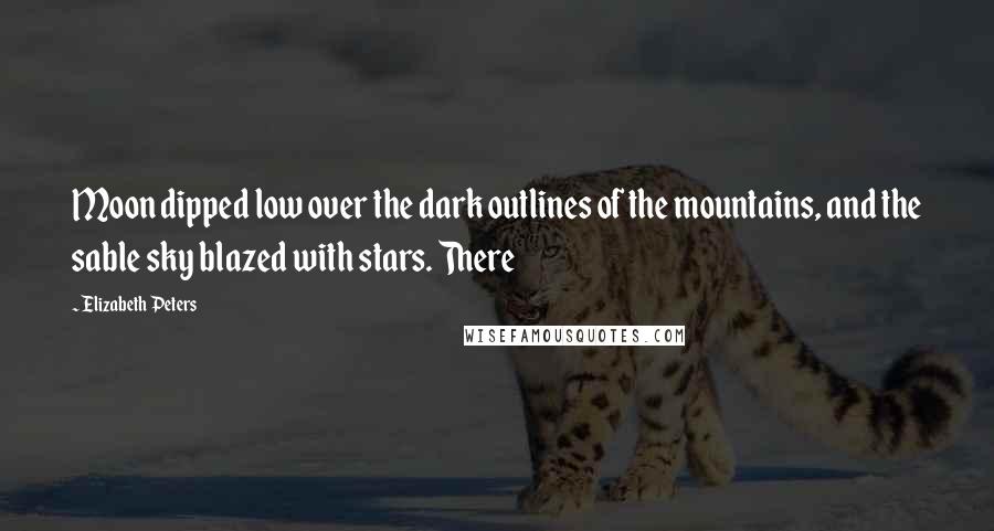 Elizabeth Peters Quotes: Moon dipped low over the dark outlines of the mountains, and the sable sky blazed with stars. There