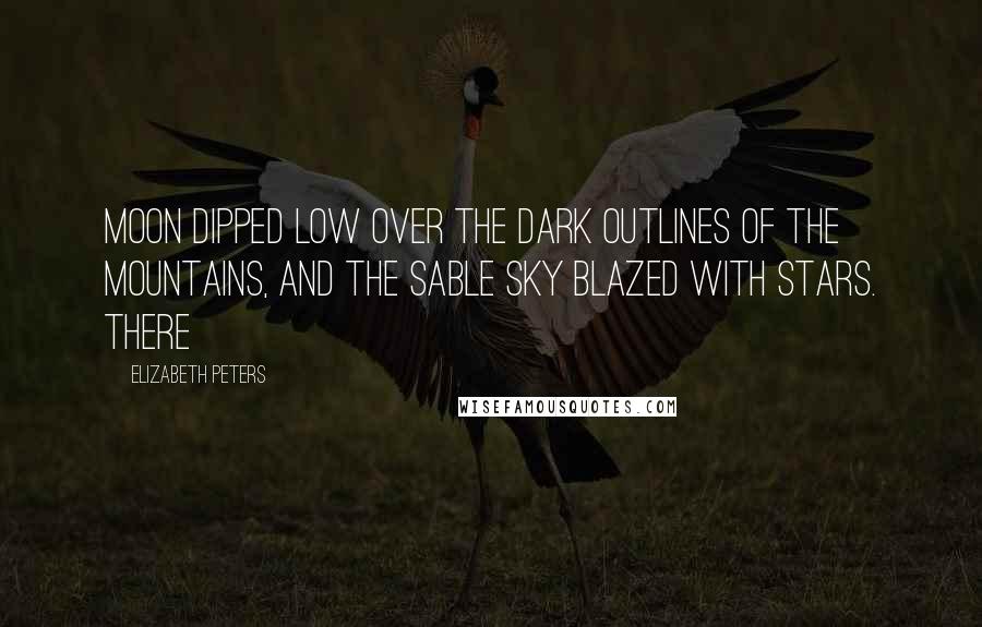 Elizabeth Peters Quotes: Moon dipped low over the dark outlines of the mountains, and the sable sky blazed with stars. There