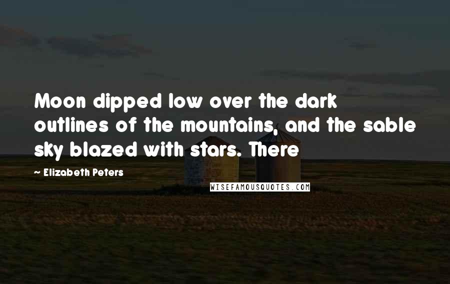 Elizabeth Peters Quotes: Moon dipped low over the dark outlines of the mountains, and the sable sky blazed with stars. There