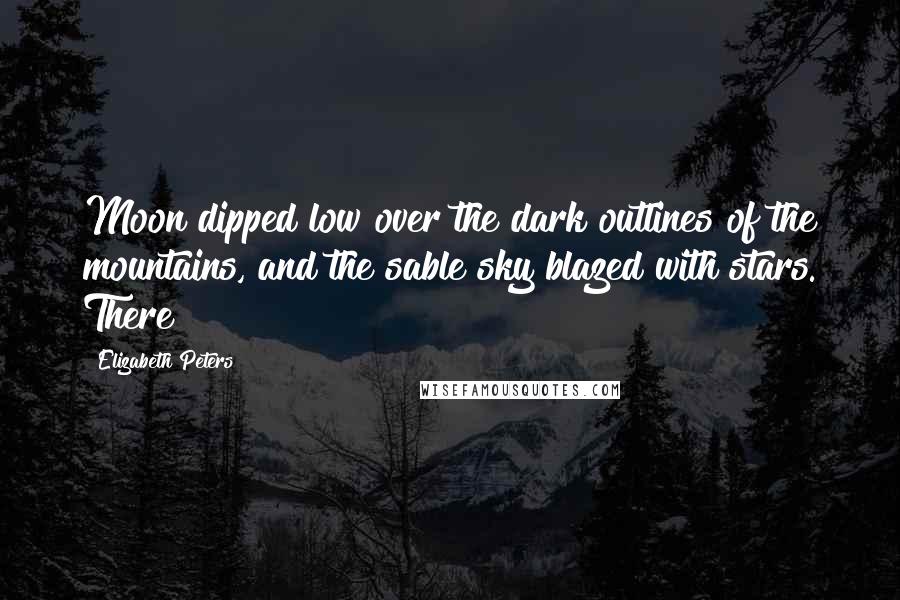 Elizabeth Peters Quotes: Moon dipped low over the dark outlines of the mountains, and the sable sky blazed with stars. There