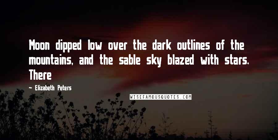 Elizabeth Peters Quotes: Moon dipped low over the dark outlines of the mountains, and the sable sky blazed with stars. There