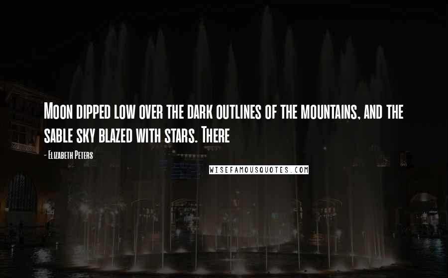 Elizabeth Peters Quotes: Moon dipped low over the dark outlines of the mountains, and the sable sky blazed with stars. There