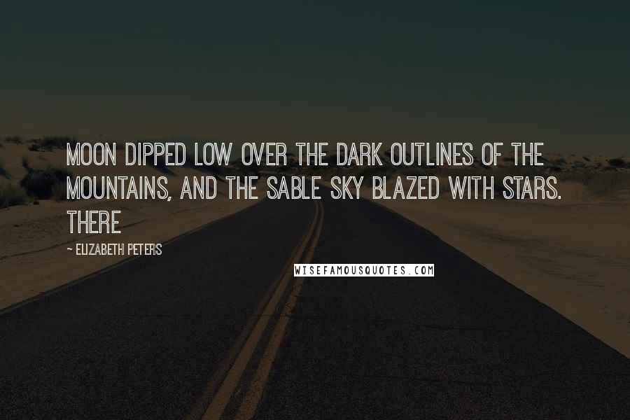 Elizabeth Peters Quotes: Moon dipped low over the dark outlines of the mountains, and the sable sky blazed with stars. There