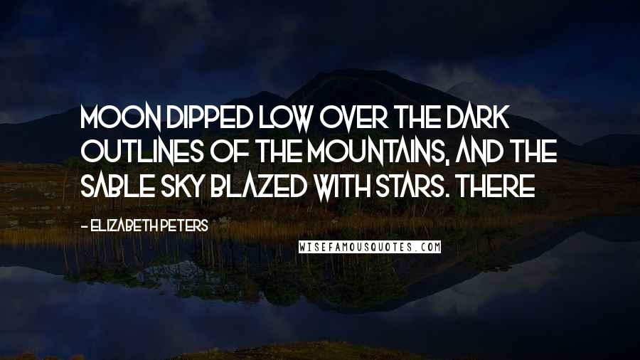 Elizabeth Peters Quotes: Moon dipped low over the dark outlines of the mountains, and the sable sky blazed with stars. There