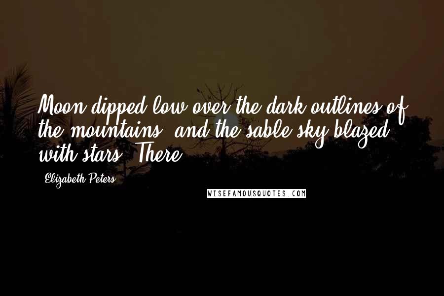 Elizabeth Peters Quotes: Moon dipped low over the dark outlines of the mountains, and the sable sky blazed with stars. There