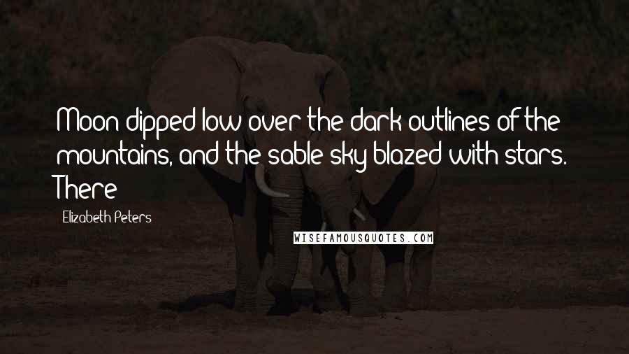 Elizabeth Peters Quotes: Moon dipped low over the dark outlines of the mountains, and the sable sky blazed with stars. There