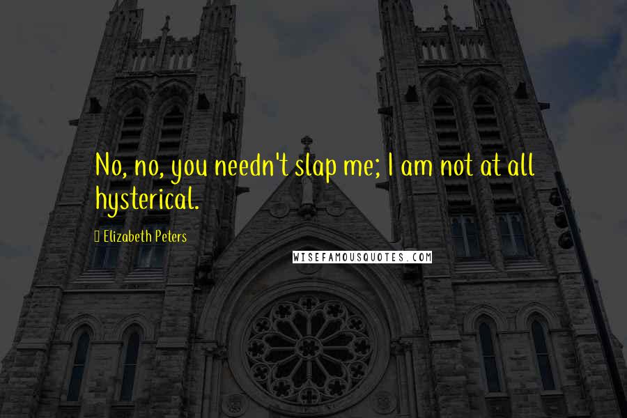 Elizabeth Peters Quotes: No, no, you needn't slap me; I am not at all hysterical.