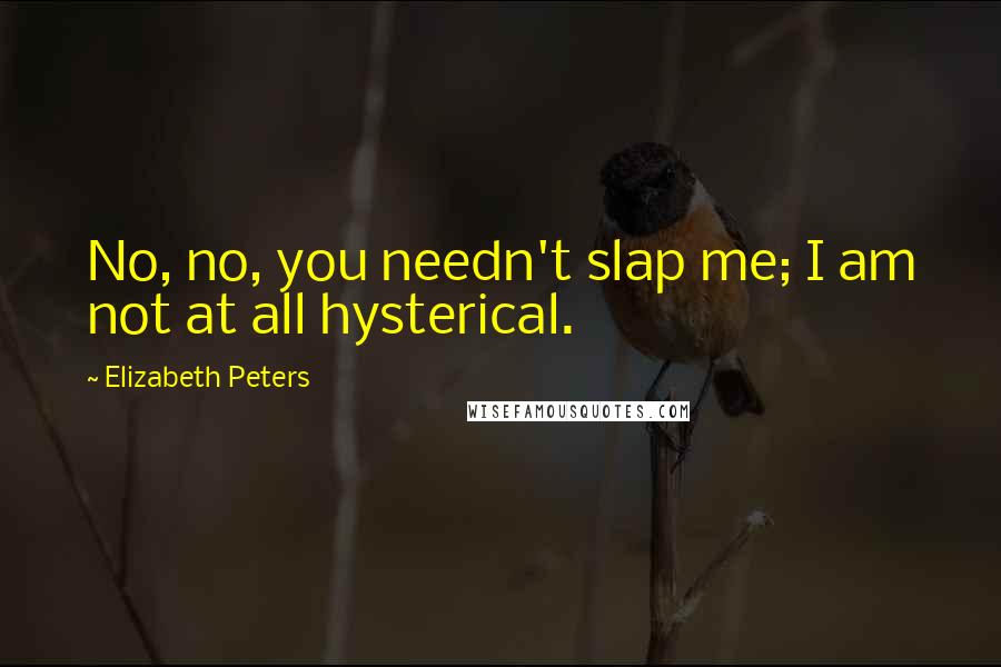 Elizabeth Peters Quotes: No, no, you needn't slap me; I am not at all hysterical.