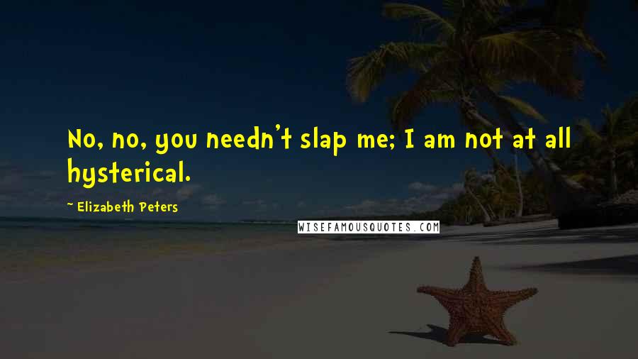 Elizabeth Peters Quotes: No, no, you needn't slap me; I am not at all hysterical.