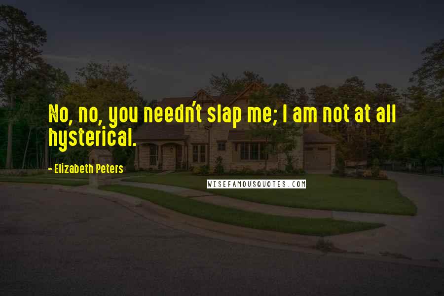 Elizabeth Peters Quotes: No, no, you needn't slap me; I am not at all hysterical.