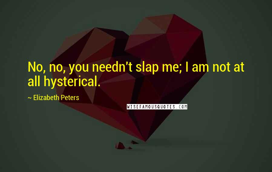 Elizabeth Peters Quotes: No, no, you needn't slap me; I am not at all hysterical.