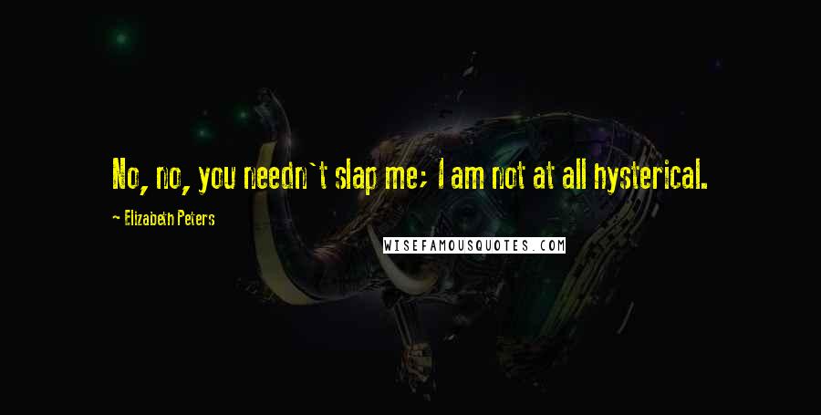 Elizabeth Peters Quotes: No, no, you needn't slap me; I am not at all hysterical.