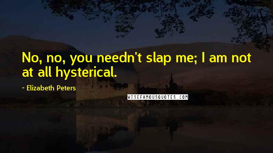 Elizabeth Peters Quotes: No, no, you needn't slap me; I am not at all hysterical.