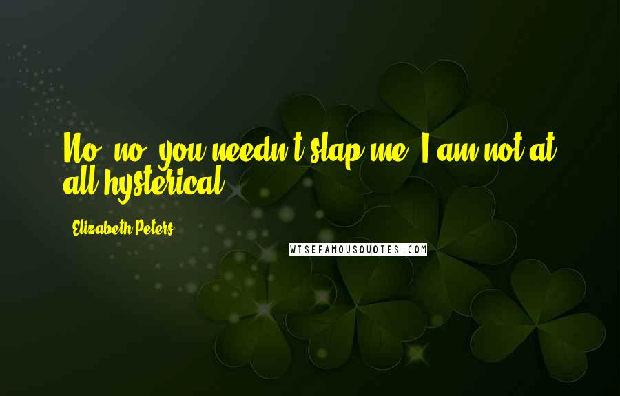 Elizabeth Peters Quotes: No, no, you needn't slap me; I am not at all hysterical.