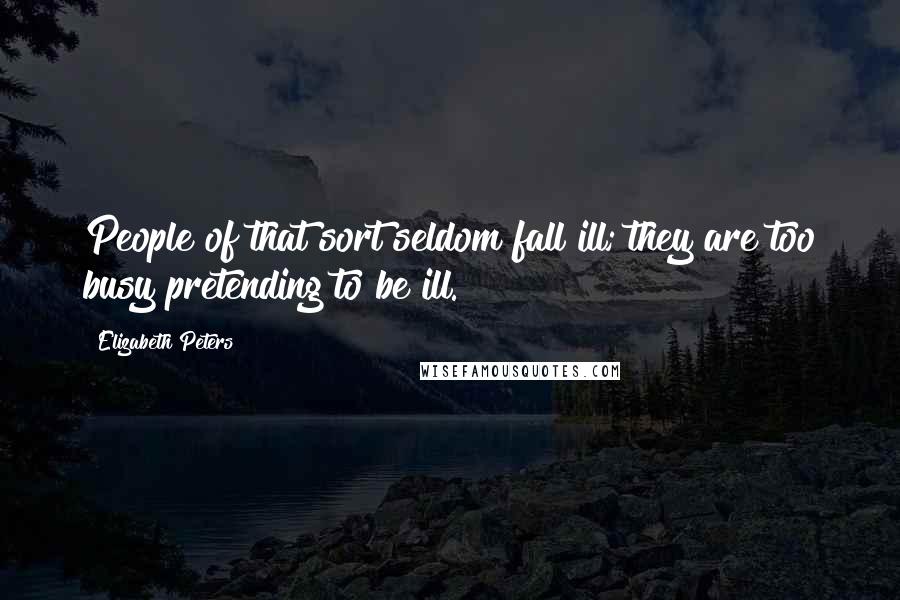 Elizabeth Peters Quotes: People of that sort seldom fall ill; they are too busy pretending to be ill.