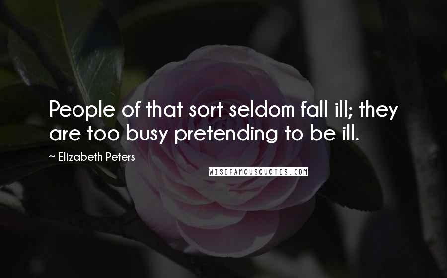 Elizabeth Peters Quotes: People of that sort seldom fall ill; they are too busy pretending to be ill.