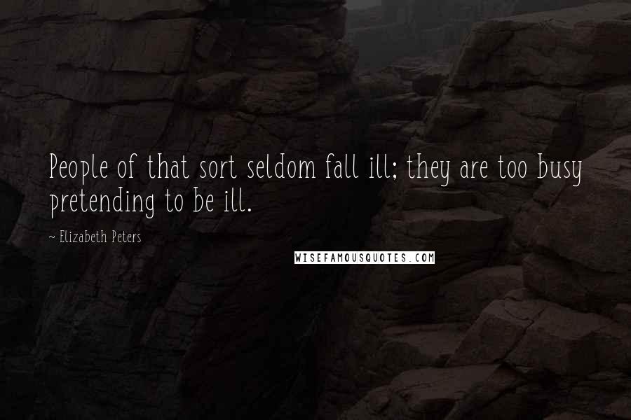 Elizabeth Peters Quotes: People of that sort seldom fall ill; they are too busy pretending to be ill.