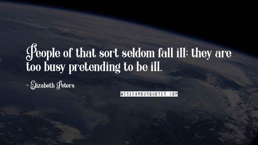 Elizabeth Peters Quotes: People of that sort seldom fall ill; they are too busy pretending to be ill.