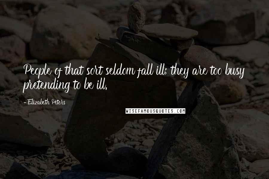 Elizabeth Peters Quotes: People of that sort seldom fall ill; they are too busy pretending to be ill.