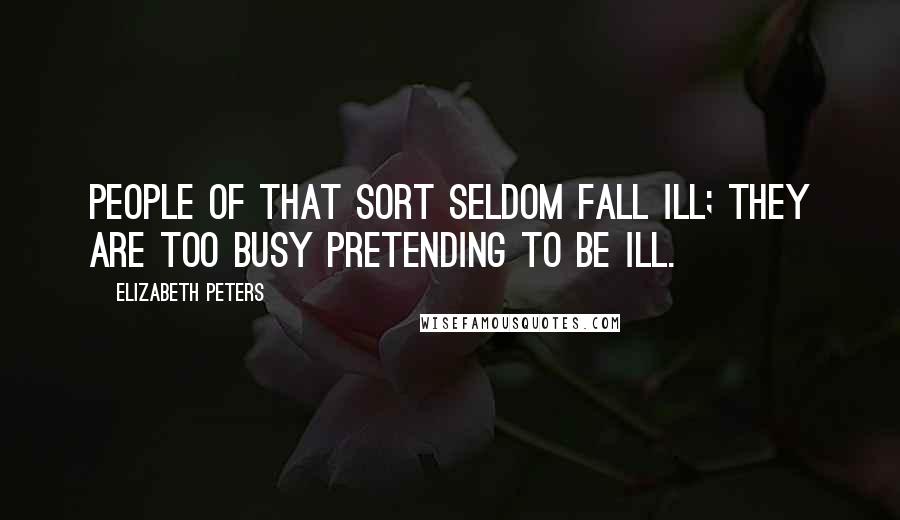 Elizabeth Peters Quotes: People of that sort seldom fall ill; they are too busy pretending to be ill.