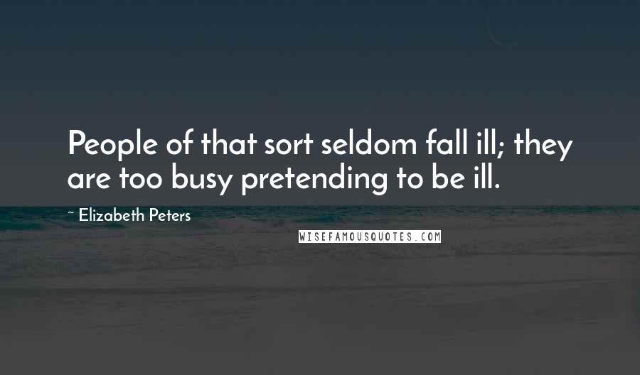 Elizabeth Peters Quotes: People of that sort seldom fall ill; they are too busy pretending to be ill.