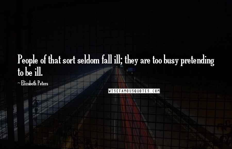 Elizabeth Peters Quotes: People of that sort seldom fall ill; they are too busy pretending to be ill.