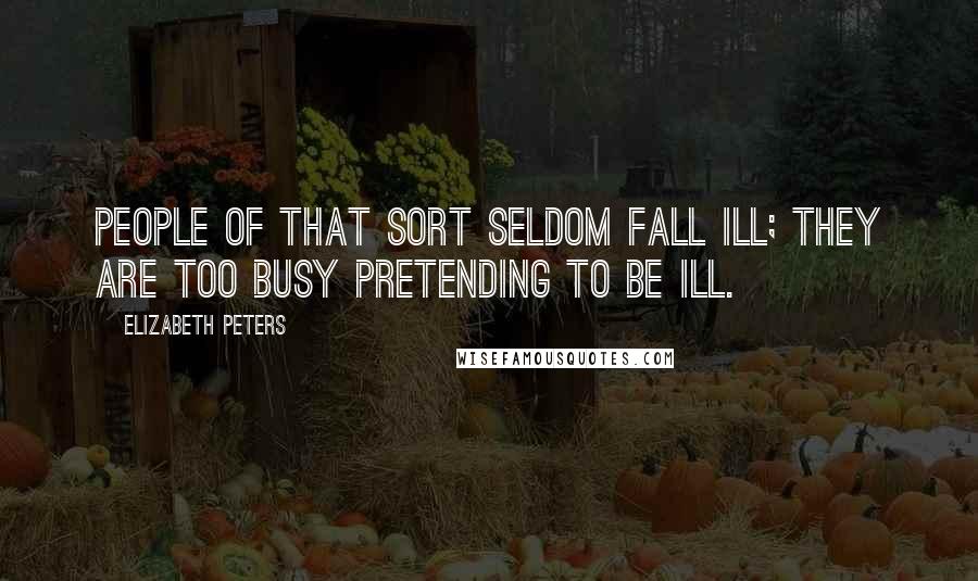 Elizabeth Peters Quotes: People of that sort seldom fall ill; they are too busy pretending to be ill.