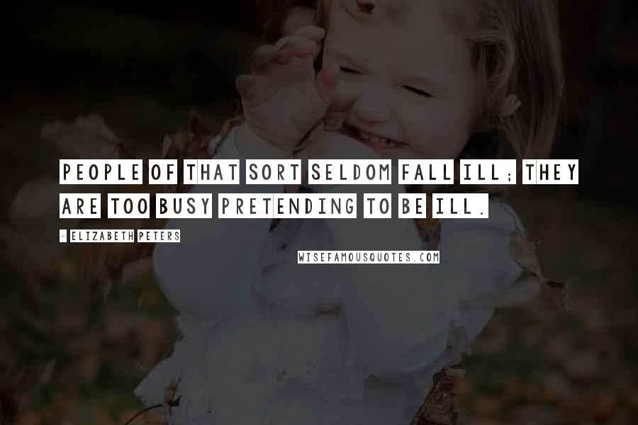 Elizabeth Peters Quotes: People of that sort seldom fall ill; they are too busy pretending to be ill.