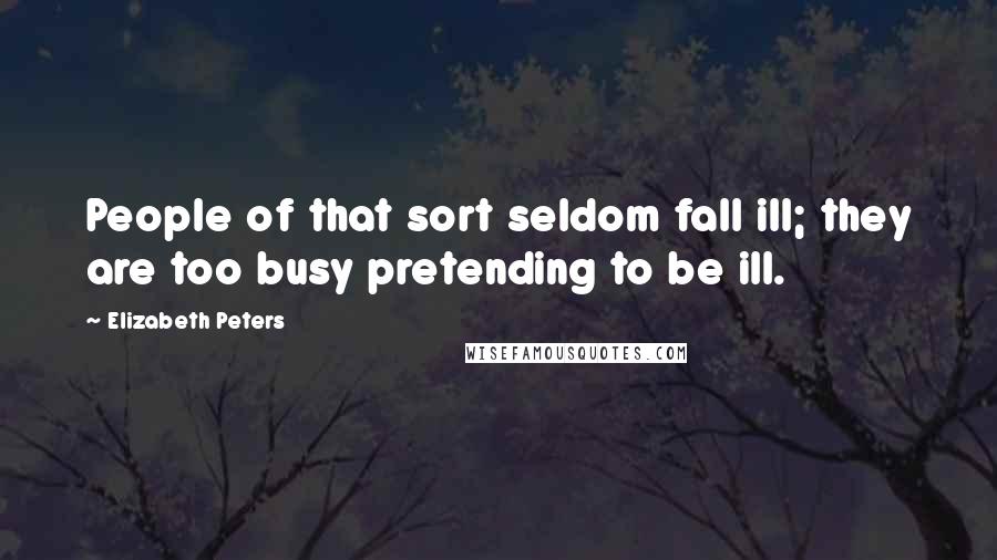 Elizabeth Peters Quotes: People of that sort seldom fall ill; they are too busy pretending to be ill.
