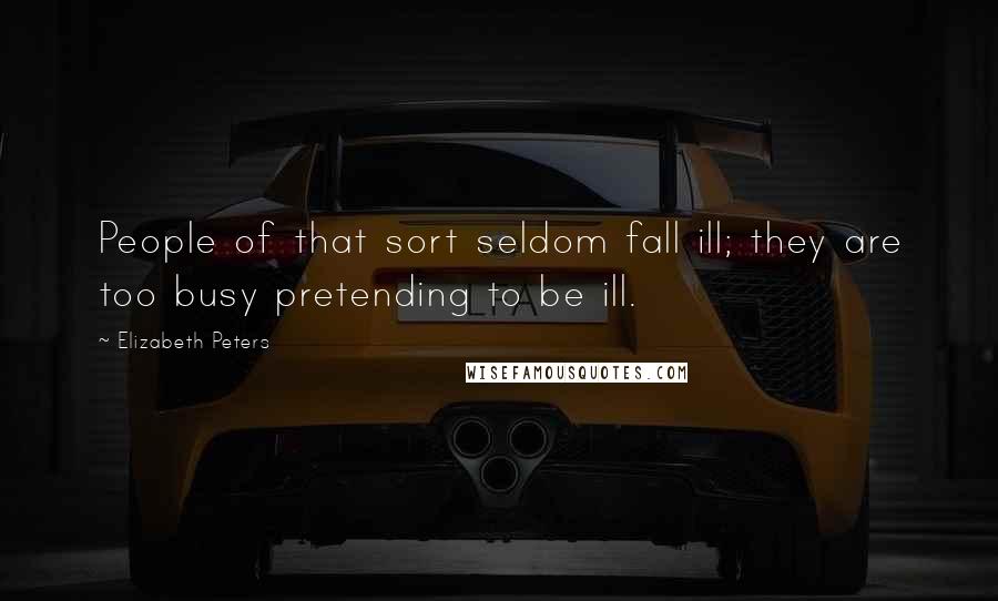 Elizabeth Peters Quotes: People of that sort seldom fall ill; they are too busy pretending to be ill.