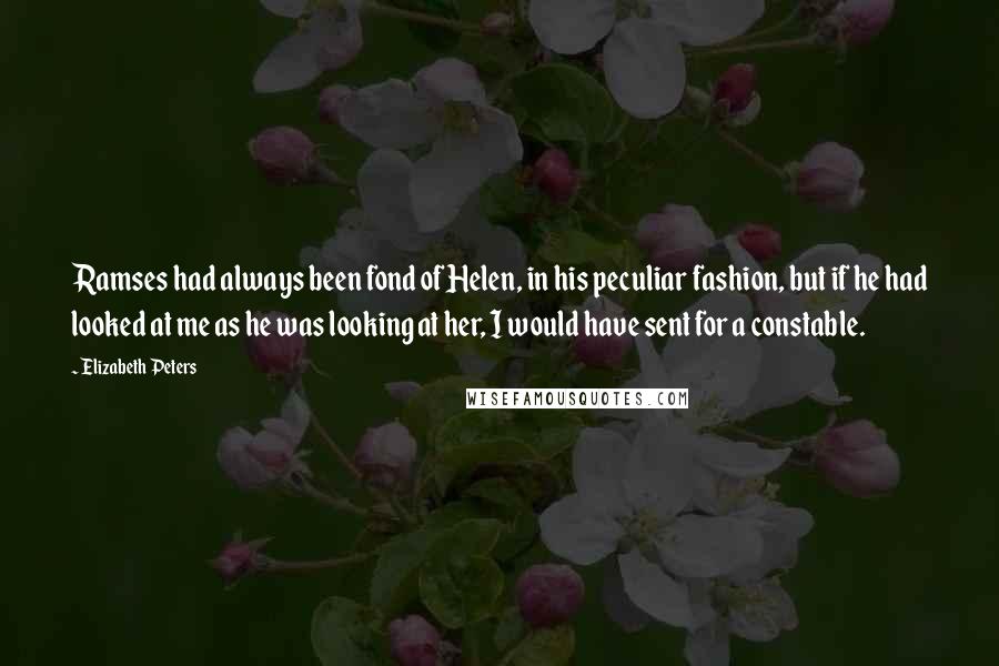 Elizabeth Peters Quotes: Ramses had always been fond of Helen, in his peculiar fashion, but if he had looked at me as he was looking at her, I would have sent for a constable.