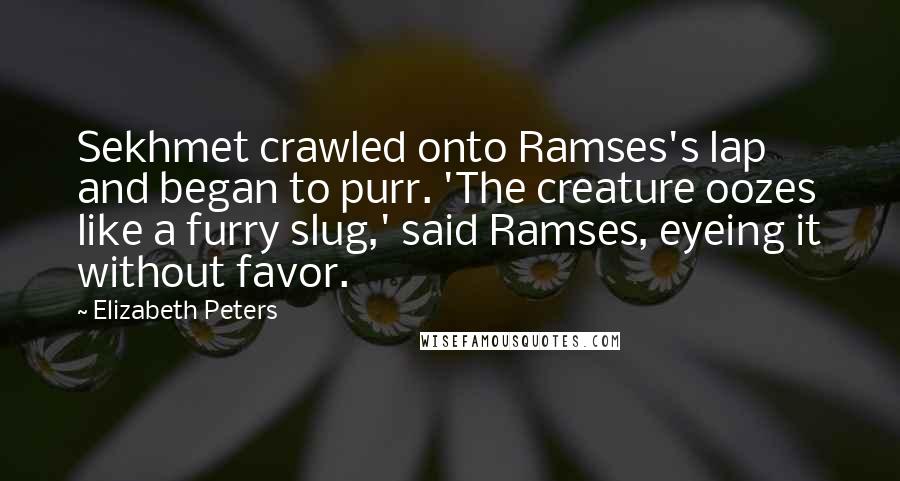 Elizabeth Peters Quotes: Sekhmet crawled onto Ramses's lap and began to purr. 'The creature oozes like a furry slug,' said Ramses, eyeing it without favor.