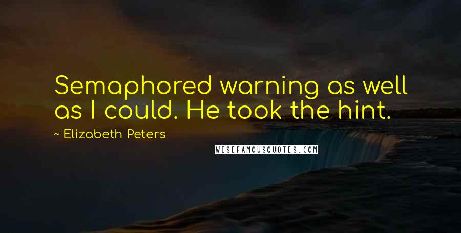 Elizabeth Peters Quotes: Semaphored warning as well as I could. He took the hint.