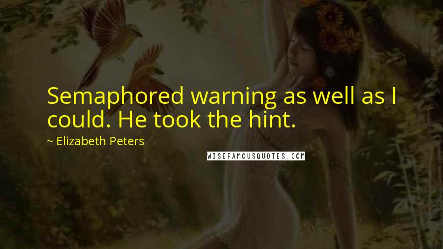 Elizabeth Peters Quotes: Semaphored warning as well as I could. He took the hint.