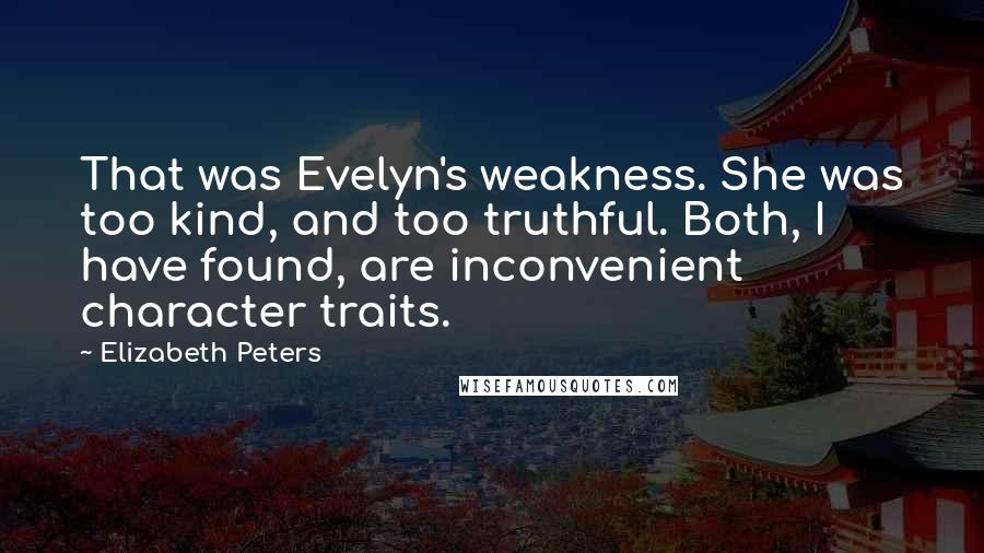 Elizabeth Peters Quotes: That was Evelyn's weakness. She was too kind, and too truthful. Both, I have found, are inconvenient character traits.