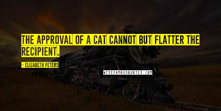 Elizabeth Peters Quotes: The approval of a cat cannot but flatter the recipient.