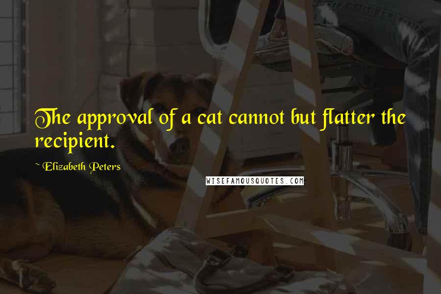 Elizabeth Peters Quotes: The approval of a cat cannot but flatter the recipient.