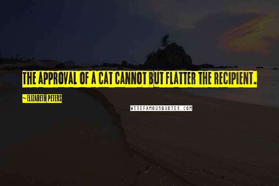 Elizabeth Peters Quotes: The approval of a cat cannot but flatter the recipient.